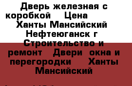 Дверь железная с коробкой. › Цена ­ 1 000 - Ханты-Мансийский, Нефтеюганск г. Строительство и ремонт » Двери, окна и перегородки   . Ханты-Мансийский